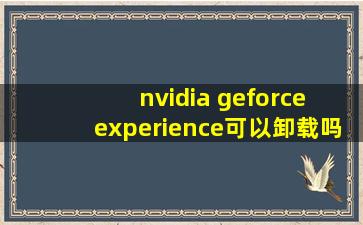 nvidia geforce experience可以卸载吗